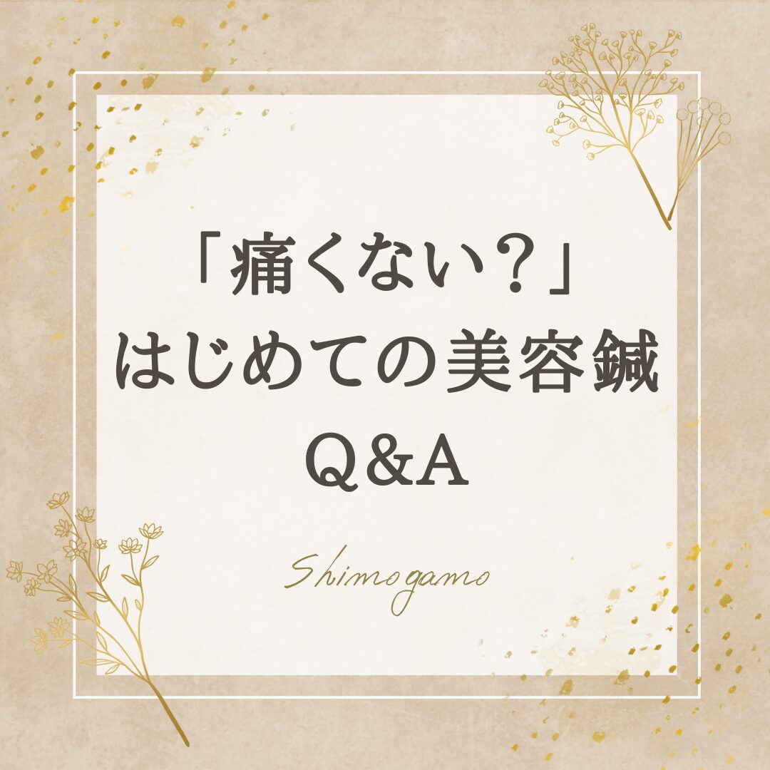 「痛くない？」初めての美容鍼Q&A【よくある疑問に回答】｜美容鍼サロンShimogamoコラム