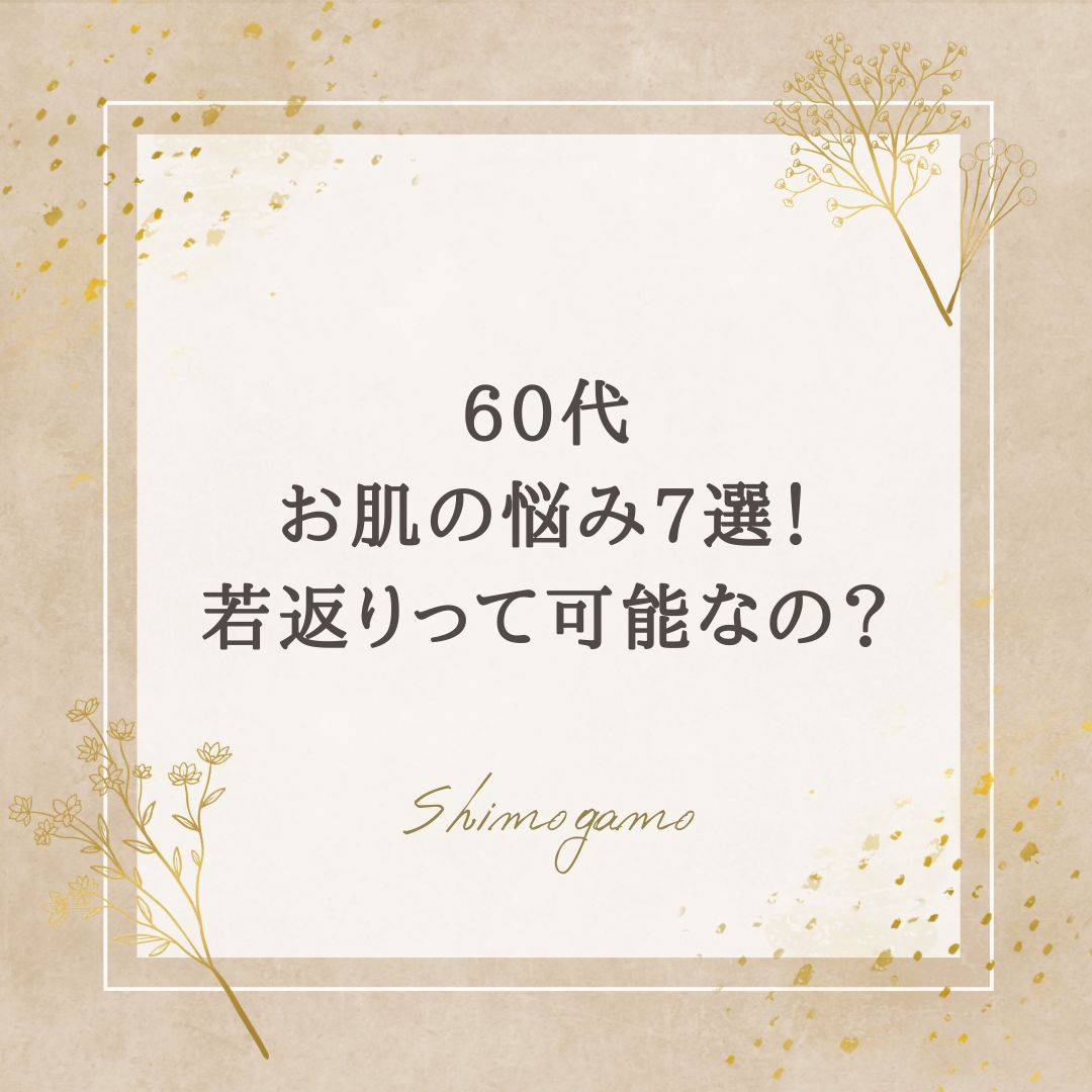 60代のお肌の悩み7選！若返りって可能なの？｜美容鍼サロンShimogamoコラム