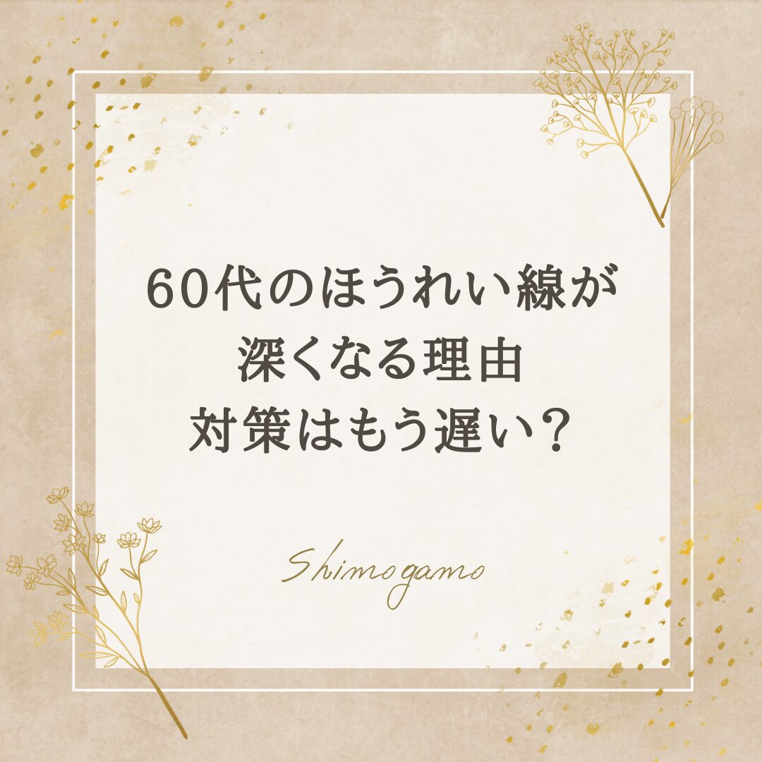 60代のほうれい線が深くなる理由｜対策はもう遅い？｜美容鍼サロンShimogamoコラム