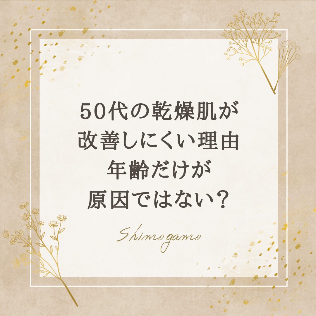 50代の乾燥肌が改善しにくい理由｜年齢だけが原因ではない？｜美容鍼サロンShimogamoコラム