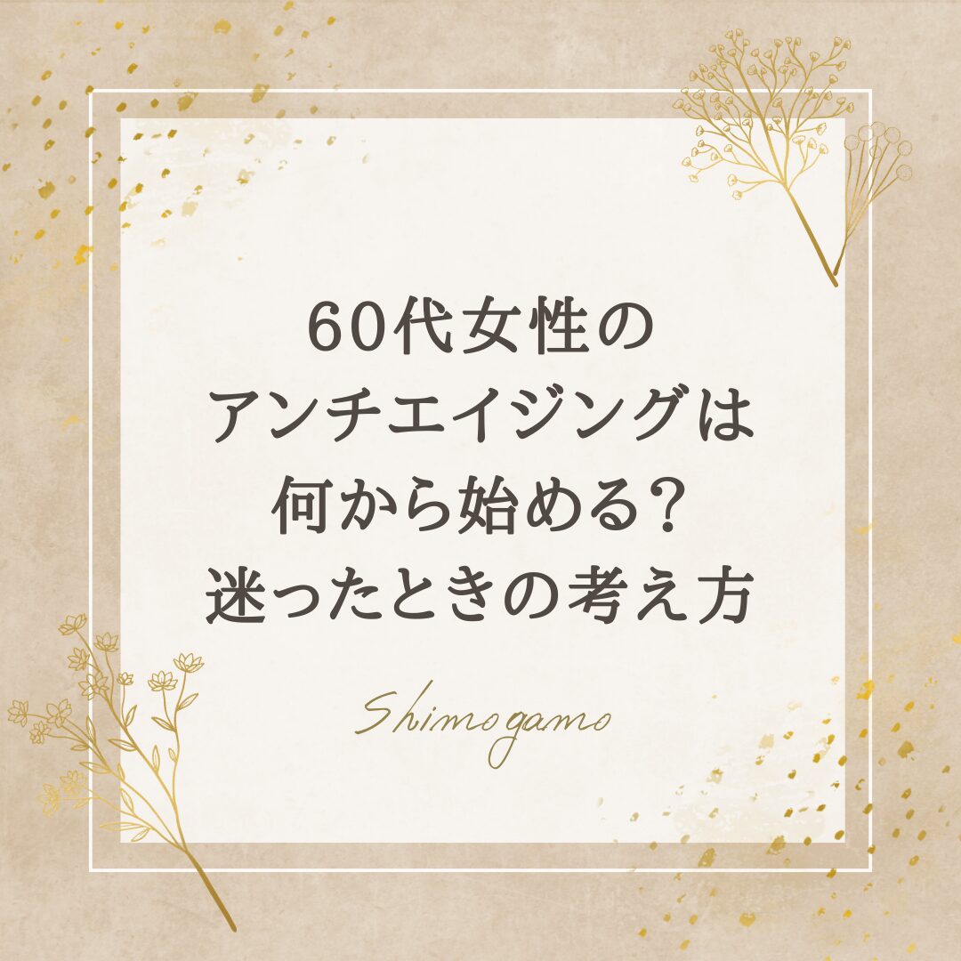 60代女性のアンチエイジングは何から始める？迷ったときの考え方｜美容鍼サロンShimogamoコラム