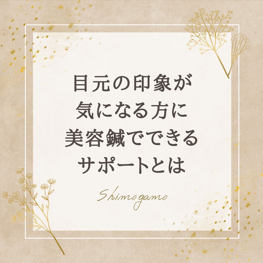 目元の印象が気になる方に｜美容鍼でできるサポートとは｜美容鍼サロンShimogamoコラム